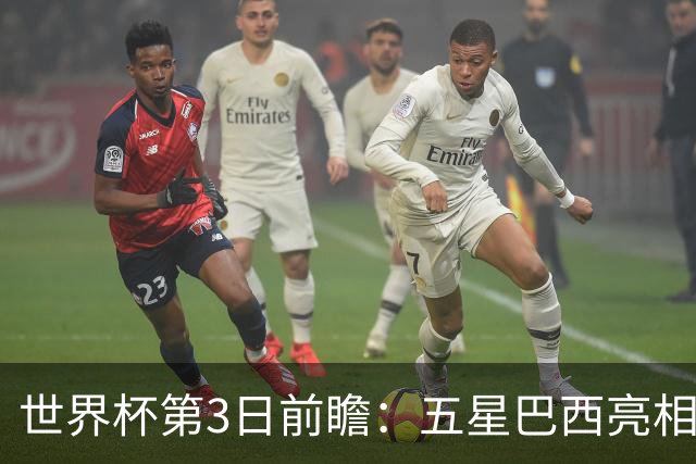 世界杯第3日前瞻：五星巴西亮相 亚足联球队面临“欧洲大考”